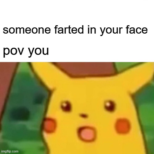 Surprised Pikachu Meme | someone farted in your face; pov you | image tagged in memes,surprised pikachu | made w/ Imgflip meme maker