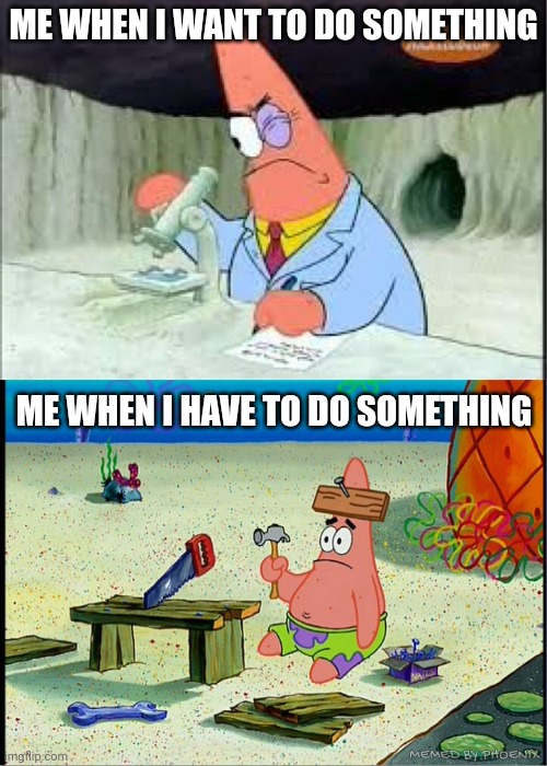 Desire vs Obligation | ME WHEN I WANT TO DO SOMETHING; ME WHEN I HAVE TO DO SOMETHING; MEMED BY PHOENIX | image tagged in patrick smart dumb | made w/ Imgflip meme maker