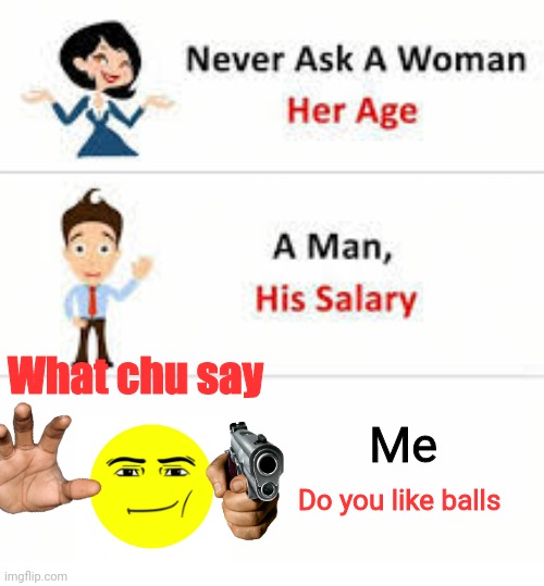 No I don't | What chu say; Me; Do you like balls | image tagged in never ask a woman her age,balls,19 dollar fortnight card | made w/ Imgflip meme maker