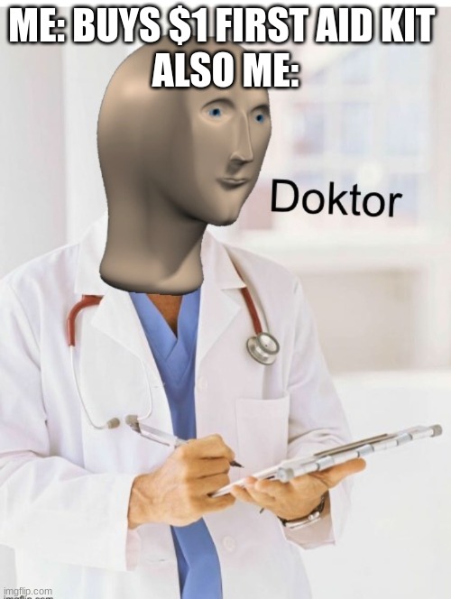 Doktor | ME: BUYS $1 FIRST AID KIT 
ALSO ME: | image tagged in doktor,funny,dank memes,help me | made w/ Imgflip meme maker