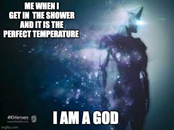 ME WHEN I GET IN  THE SHOWER AND IT IS THE PERFECT TEMPERATURE; I AM A GOD | image tagged in god,funny | made w/ Imgflip meme maker
