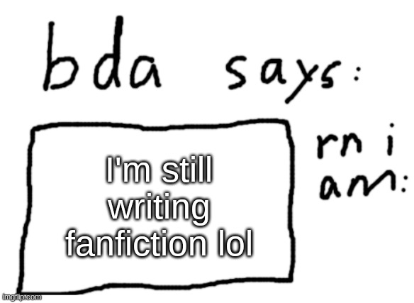 almost done though | I'm still writing fanfiction lol | image tagged in official badlydrawnaxolotl announcement temp | made w/ Imgflip meme maker