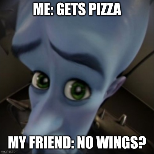 wings | ME: GETS PIZZA; MY FRIEND: NO WINGS? | image tagged in megamind peeking | made w/ Imgflip meme maker