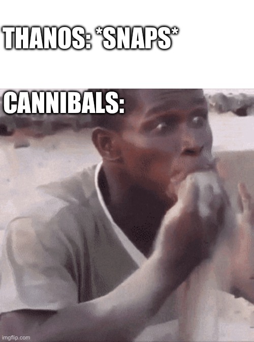 THANOS: *SNAPS*; CANNIBALS: | image tagged in memes | made w/ Imgflip meme maker