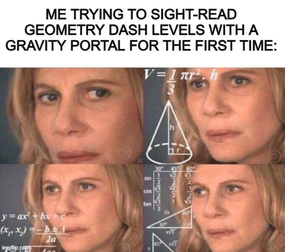 *Confusion* | ME TRYING TO SIGHT-READ GEOMETRY DASH LEVELS WITH A GRAVITY PORTAL FOR THE FIRST TIME: | image tagged in math lady/confused lady | made w/ Imgflip meme maker