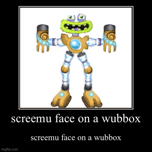 screemu face on a wubbox | screemu face on a wubbox | screemu face on a wubbox | image tagged in funny,demotivationals | made w/ Imgflip demotivational maker