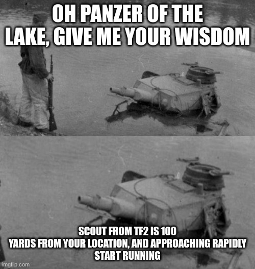 Oh Panzer of the lake | OH PANZER OF THE LAKE, GIVE ME YOUR WISDOM; SCOUT FROM TF2 IS 100 YARDS FROM YOUR LOCATION, AND APPROACHING RAPIDLY
START RUNNING | image tagged in oh panzer of the lake,memes,funny | made w/ Imgflip meme maker