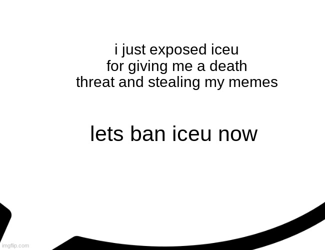 lets ban the iceu | i just exposed iceu for giving me a death threat and stealing my memes; lets ban iceu now | image tagged in memes,funny,funny memes,iceu,buff doge vs cheems,left exit 12 off ramp | made w/ Imgflip meme maker