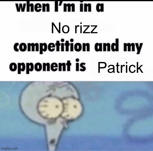 Me when I'm in a .... competition and my opponent is ..... | No rizz; Patrick | image tagged in me when i'm in a competition and my opponent is | made w/ Imgflip meme maker