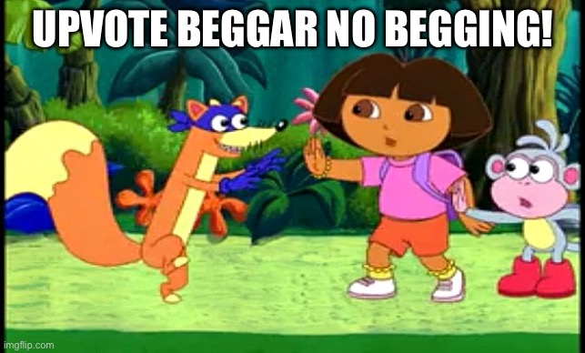 Swiper no Swiping! | UPVOTE BEGGAR NO BEGGING! | image tagged in swiper no swiping | made w/ Imgflip meme maker