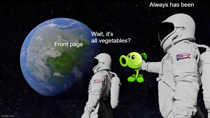 if you know, you know | Always has been; Wait, it's all vegetables? Front page | image tagged in memes,always has been | made w/ Imgflip meme maker