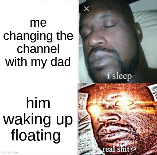 Sleeping Shaq | me changing the channel with my dad; him waking up floating | image tagged in memes,sleeping shaq | made w/ Imgflip meme maker