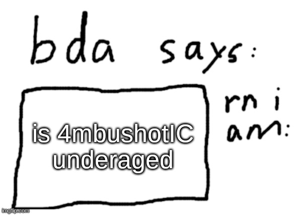 . | is 4mbushotIC underaged | image tagged in official badlydrawnaxolotl announcement temp | made w/ Imgflip meme maker