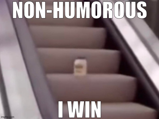 Mayonnaise On An Escalator | NON-HUMOROUS; I WIN | image tagged in memes | made w/ Imgflip meme maker