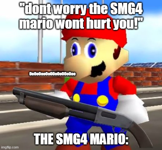 The SMG4 mario be liek: | "dont worry the SMG4 mario wont hurt you!"; OoOoOooOoOOoOoOOoOoo; THE SMG4 MARIO: | image tagged in smg4 shotgun mario | made w/ Imgflip meme maker
