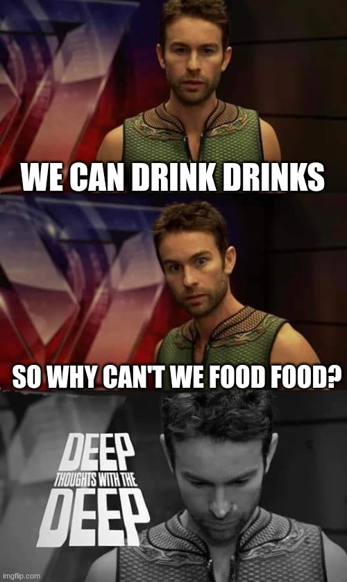 *cough* so original | WE CAN DRINK DRINKS; SO WHY CAN'T WE FOOD FOOD? | image tagged in deep thoughts with the deep | made w/ Imgflip meme maker