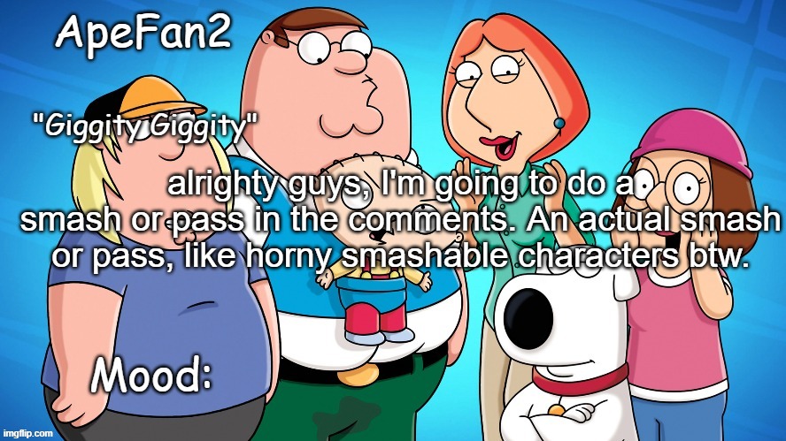 apefan2 announcement temp | alrighty guys, I'm going to do a smash or pass in the comments. An actual smash or pass, like horny smashable characters btw. | image tagged in apefan2 announcement temp | made w/ Imgflip meme maker