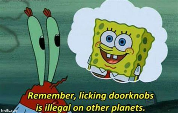 Remember, Licking Doorknobs is Illegal on Other Planets | image tagged in remember licking doorknobs is illegal on other planets | made w/ Imgflip meme maker