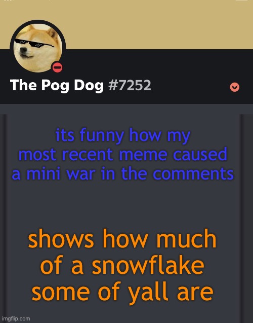 epic doggos epic discord temp | its funny how my most recent meme caused a mini war in the comments; shows how much of a snowflake some of yall are | image tagged in epic doggos epic discord temp | made w/ Imgflip meme maker