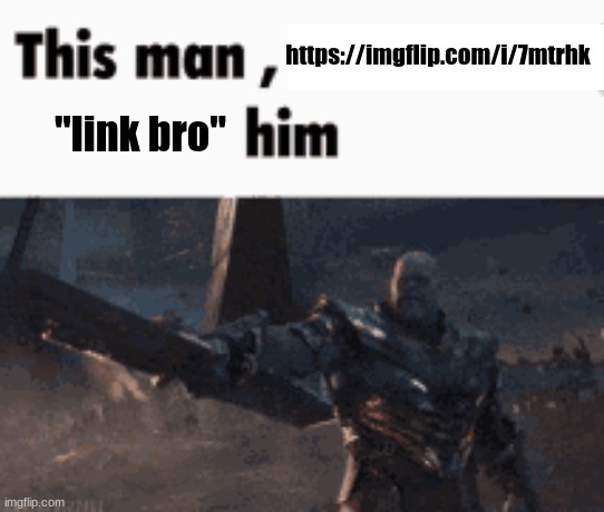 This man, _____ him | https://imgflip.com/i/7mtrhk; "link bro" | image tagged in this man _____ him | made w/ Imgflip meme maker