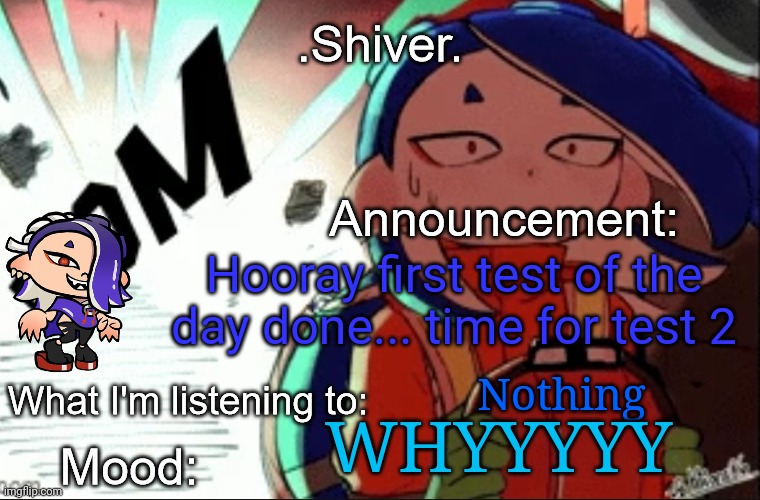 This is why I'll be gone for most of the day | Hooray first test of the day done... time for test 2; Nothing; WHYYYYY | image tagged in shiver announcement template thanks blook | made w/ Imgflip meme maker