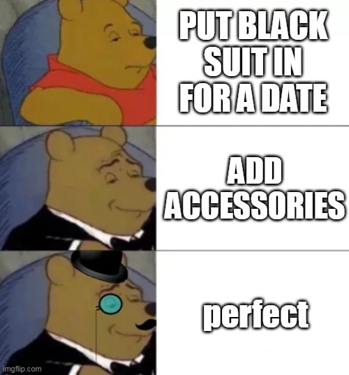 Fancy pooh | PUT BLACK SUIT IN FOR A DATE; ADD ACCESSORIES; perfect | image tagged in fancy pooh | made w/ Imgflip meme maker