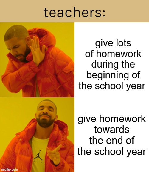 FOLLOW BOOGEY STREAM FOR NOTHING YAY | teachers:; give lots of homework during the beginning of the school year; give homework towards the end of the school year | image tagged in memes,drake hotline bling,relatable | made w/ Imgflip meme maker