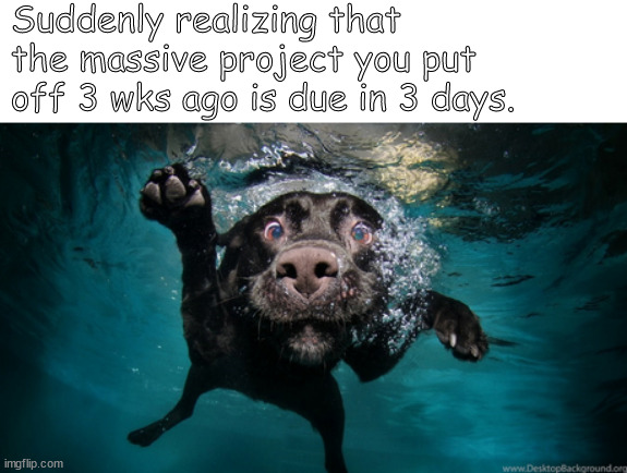 what happened here? when?? | Suddenly realizing that the massive project you put off 3 wks ago is due in 3 days. | image tagged in memes,middle school | made w/ Imgflip meme maker