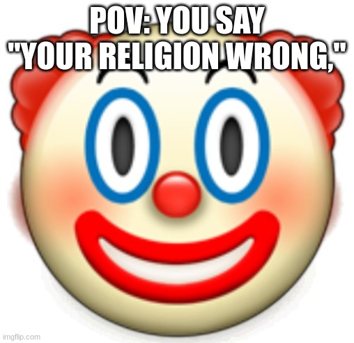 Clown | POV: YOU SAY "YOUR RELIGION WRONG," | image tagged in clown | made w/ Imgflip meme maker