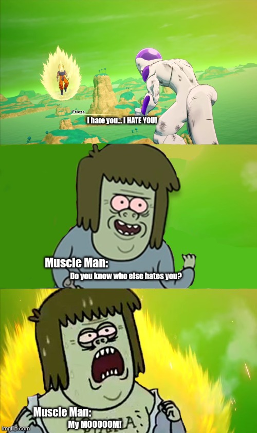 My masterpiece | I hate you... I HATE YOU! Muscle Man:; Do you know who else hates you? Muscle Man:; My MOOOOOM! | image tagged in regular show,dragon ball,photoshop | made w/ Imgflip meme maker
