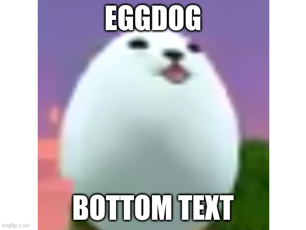 EGGDOG; BOTTOM TEXT | made w/ Imgflip meme maker