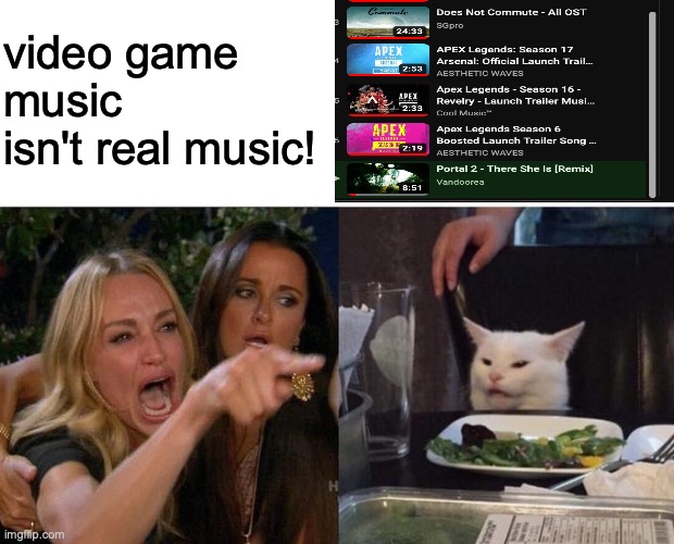 my music playlist | video game music isn't real music! | image tagged in memes,woman yelling at cat,music | made w/ Imgflip meme maker