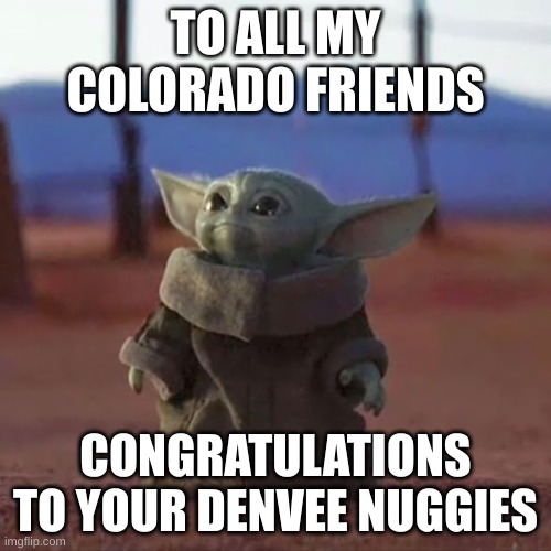 Denver Nuggets West Coast Champs | TO ALL MY COLORADO FRIENDS; CONGRATULATIONS TO YOUR DENVEE NUGGIES | image tagged in baby yoda | made w/ Imgflip meme maker