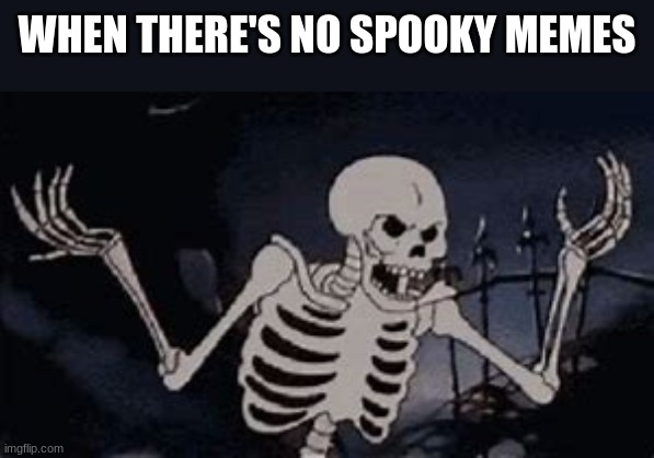 skeleton | WHEN THERE'S NO SPOOKY MEMES | image tagged in annoyed skeleton,spooky month | made w/ Imgflip meme maker