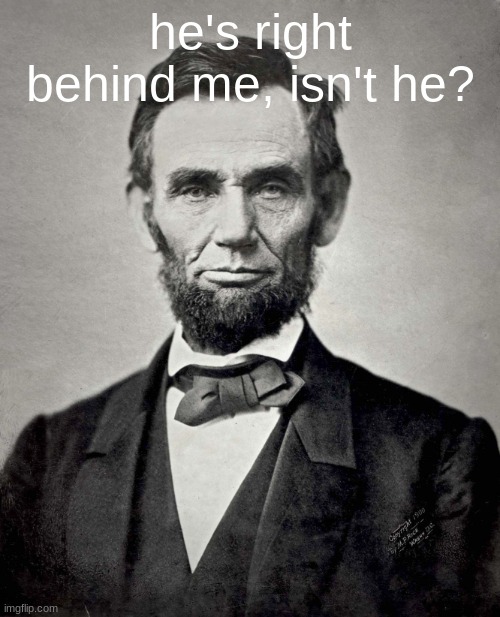 that was a funny pl- *gets shot* | he's right behind me, isn't he? | image tagged in abraham lincoln | made w/ Imgflip meme maker