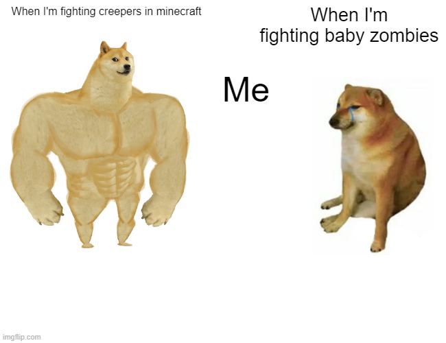 Buff Doge vs. Cheems | When I'm fighting creepers in minecraft; When I'm fighting baby zombies; Me | image tagged in memes,buff doge vs cheems | made w/ Imgflip meme maker