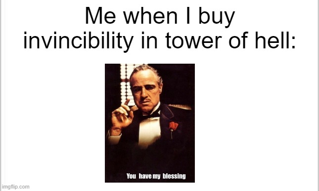 You have my blessing :) | Me when I buy invincibility in tower of hell: | image tagged in white background | made w/ Imgflip meme maker