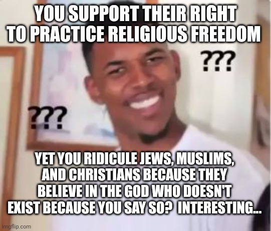 Nick Young | YOU SUPPORT THEIR RIGHT TO PRACTICE RELIGIOUS FREEDOM YET YOU RIDICULE JEWS, MUSLIMS, AND CHRISTIANS BECAUSE THEY BELIEVE IN THE GOD WHO DOE | image tagged in nick young | made w/ Imgflip meme maker