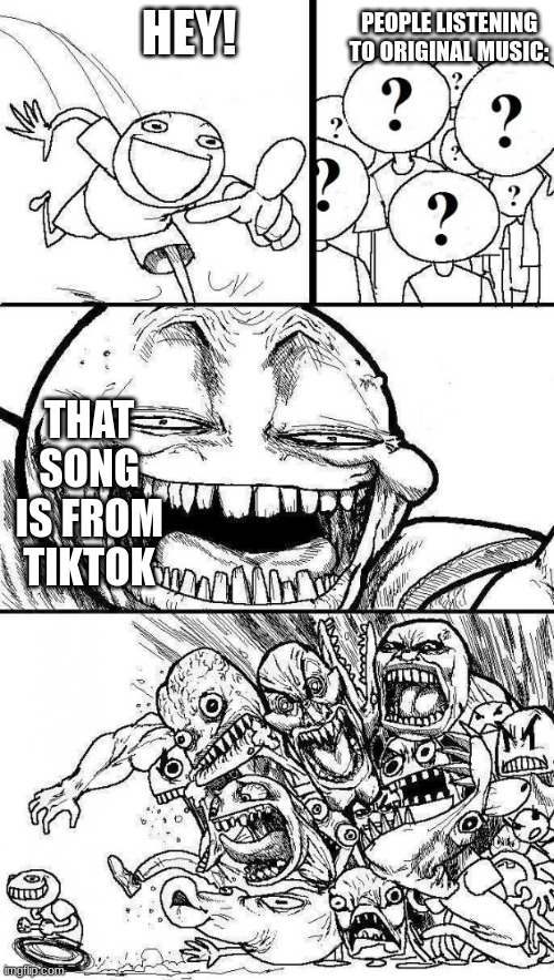 shut | PEOPLE LISTENING TO ORIGINAL MUSIC:; HEY! THAT SONG IS FROM TIKTOK | image tagged in angry mob | made w/ Imgflip meme maker
