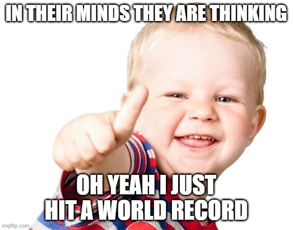 Thumbs Up Kid | IN THEIR MINDS THEY ARE THINKING OH YEAH I JUST HIT A WORLD RECORD | image tagged in thumbs up kid | made w/ Imgflip meme maker