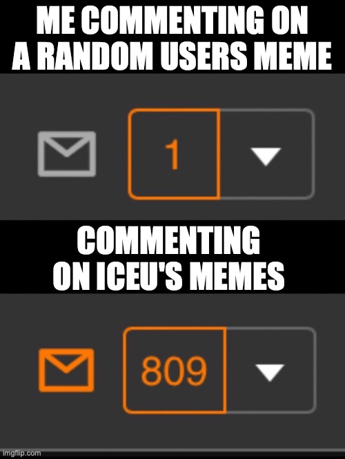 true story | ME COMMENTING ON A RANDOM USERS MEME; COMMENTING ON ICEU'S MEMES | image tagged in 1 notification vs 809 notifications with message,funny,relatable memes | made w/ Imgflip meme maker