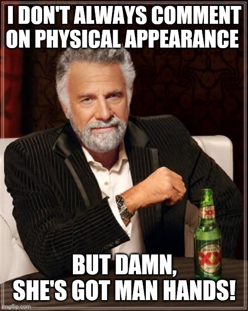 The Most Interesting Man In The World Meme | I DON'T ALWAYS COMMENT ON PHYSICAL APPEARANCE BUT DAMN, SHE'S GOT MAN HANDS! | image tagged in memes,the most interesting man in the world | made w/ Imgflip meme maker