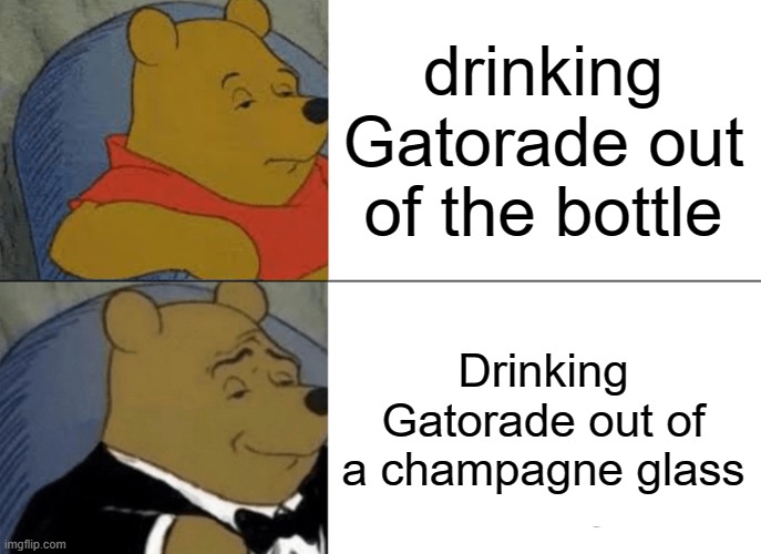 Tuxedo Winnie The Pooh Meme | drinking Gatorade out of the bottle; Drinking Gatorade out of a champagne glass | image tagged in memes,tuxedo winnie the pooh | made w/ Imgflip meme maker