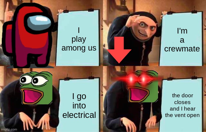 Gru's Plan | I play among us; I'm a crewmate; I go into electrical; the door closes and I hear the vent open | image tagged in memes,gru's plan | made w/ Imgflip meme maker