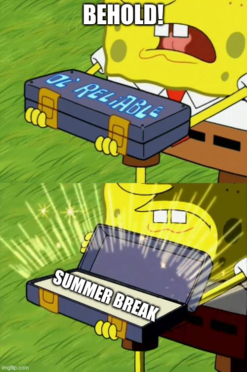 summer break is almost here | BEHOLD! SUMMER BREAK | image tagged in ol' reliable,memes,school,funny memes,summer | made w/ Imgflip meme maker