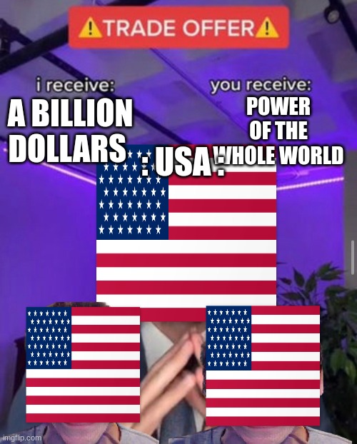 i receive you receive | POWER OF THE WHOLE WORLD; A BILLION DOLLARS; : USA : | image tagged in i receive you receive | made w/ Imgflip meme maker
