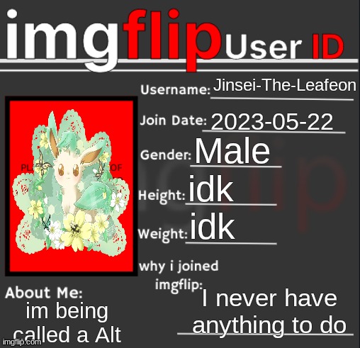 2023-05-22; Jinsei-The-Leafeon; Male; idk; idk; I never have anything to do; im being called a Alt | image tagged in imgflip user id | made w/ Imgflip meme maker
