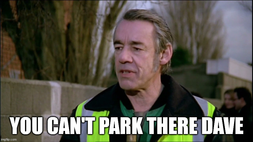 Only fools and horses you can't park there Dave | YOU CAN'T PARK THERE DAVE | image tagged in you can't park there dave | made w/ Imgflip meme maker