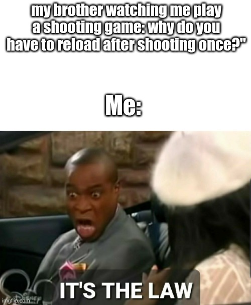 every time I jaus have the need to do this idk why | my brother watching me play a shooting game: why do you have to reload after shooting once?"; Me: | image tagged in it's the law,long title,reload,relatable,call of duty,memes | made w/ Imgflip meme maker