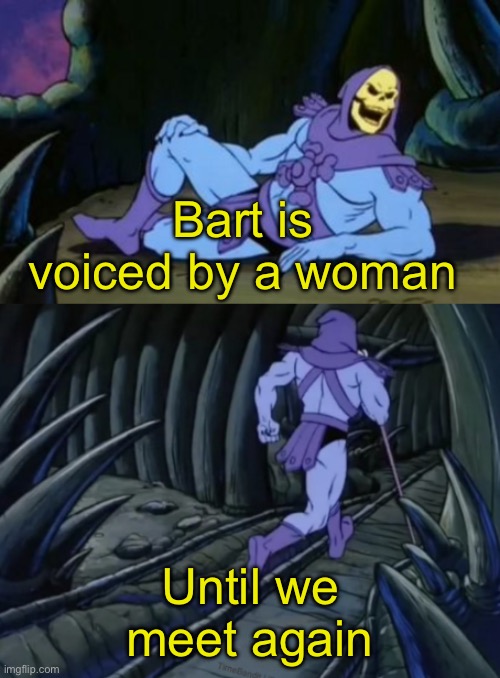 it’s true | Bart is voiced by a woman; Until we meet again | made w/ Imgflip meme maker